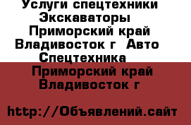 Услуги спецтехники! Экскаваторы! - Приморский край, Владивосток г. Авто » Спецтехника   . Приморский край,Владивосток г.